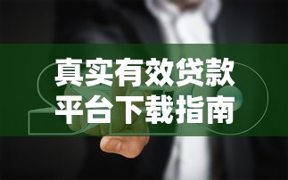 真实有效贷款平台下载指南：正规渠道与避坑攻略