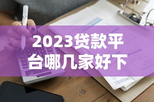 2023贷款平台哪几家好下款？5家快速通过推荐