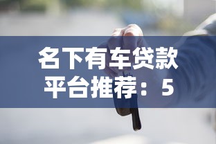 名下有车贷款平台推荐：5大靠谱渠道及申请攻略
