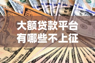 大额贷款平台有哪些不上征信？这10个渠道靠谱又安全