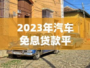 2023年汽车免息贷款平台推荐：10大靠谱渠道盘点