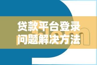 贷款平台登录问题解决方法大全