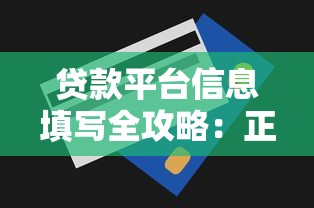 贷款平台信息填写全攻略：正确步骤与避坑技巧