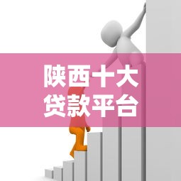 陕西十大贷款平台推荐：正规靠谱的借贷渠道盘点
