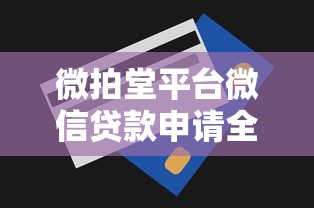 微拍堂平台微信贷款申请全流程解析及使用技巧