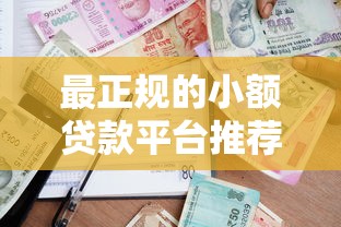 最正规的小额贷款平台推荐：低利率、高额度安全借款渠道