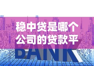 稳中贷是哪个公司的贷款平台？资质、利率、申请流程全解析