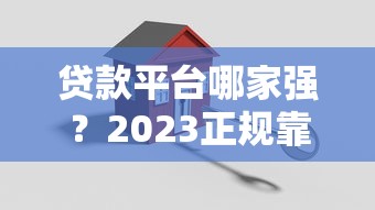 贷款平台哪家强？2023正规靠谱平台推荐指南