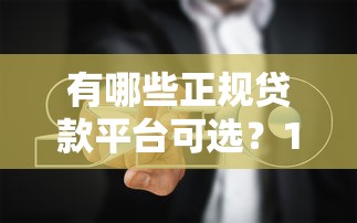 有哪些正规贷款平台可选？10个靠谱渠道推荐及避坑指南