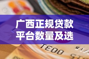 广西正规贷款平台数量及选择指南