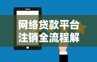 网络贷款平台注销全流程解析：如何安全解除借贷关系？