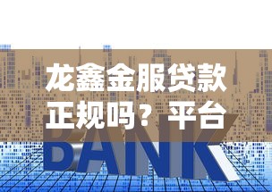 龙鑫金服贷款正规吗？平台资质、利率、用户评价全解析