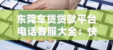 东莞车贷贷款平台电话客服大全：快速申请与专业服务指南
