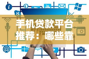 手机贷款平台推荐：哪些靠谱平台支持手机快速借款？