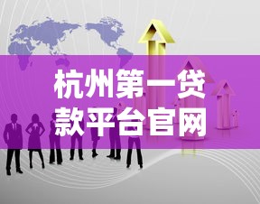 杭州第一贷款平台官网：专业贷款服务与申请指南