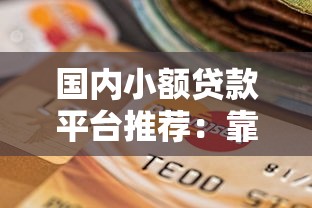 国内小额贷款平台推荐：靠谱选择与申请指南