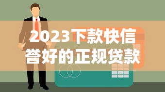 2023下款快信誉好的正规贷款平台推荐及申请指南