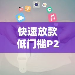 快速放款低门槛P2P贷款平台推荐及使用攻略