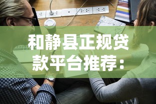 和静县正规贷款平台推荐：10家靠谱公司名单及申请攻略
