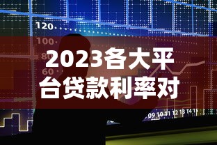 2023各大平台贷款利率对比：10家银行网贷真实利息排名