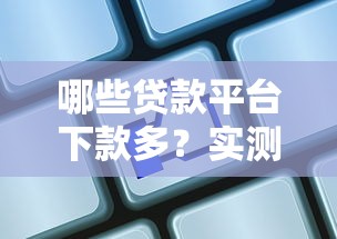 哪些贷款平台下款多？实测10家高通过率渠道