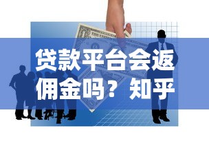 贷款平台会返佣金吗？知乎用户亲身经历与深度解析