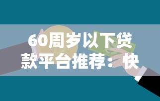60周岁以下贷款平台推荐：快速解决资金需求