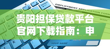 贵阳担保贷款平台官网下载指南：申请流程与正规机构推荐