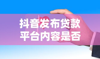 抖音发布贷款平台内容是否违规？这些风险与规则必须了解