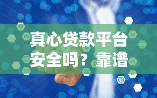 真心贷款平台安全吗？靠谱吗？真实评测+防坑指南