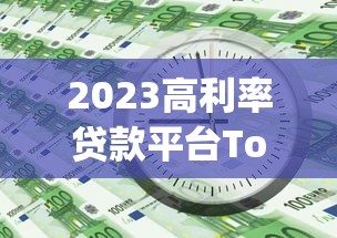 2023高利率贷款平台Top10盘点：急需用钱必看指南