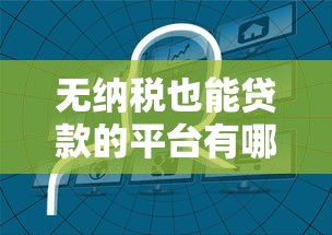 无纳税也能贷款的平台有哪些？这几类渠道值得关注