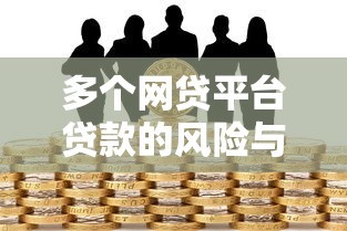 多个网贷平台贷款的风险与注意事项解析