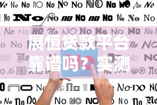 展恒贷款平台靠谱吗？实测用户评价+避坑指南