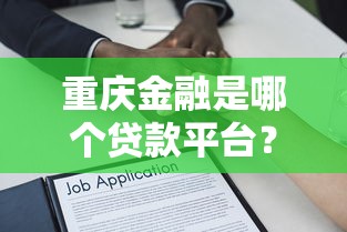 重庆金融是哪个贷款平台？正规资质与贷款产品深度解析