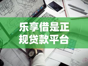 乐享借是正规贷款平台吗？安全靠谱的关键解析