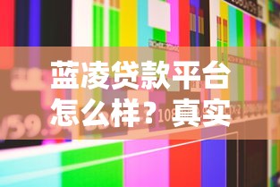 蓝凌贷款平台怎么样？真实评测+用户反馈全解析