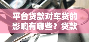 平台贷款对车贷的影响有哪些？贷款用户必看指南