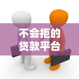 不会拒的贷款平台是真的吗？揭秘贷款审核背后的真相