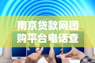 南京贷款网团购平台电话查询及办理指南