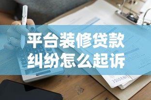 平台装修贷款纠纷怎么起诉？5步教你合法维权