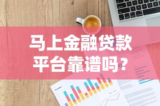 马上金融贷款平台靠谱吗？用户真实评价与贷款流程解析