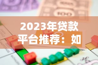 2023年贷款平台推荐：如何选择安全可靠且低息的借贷渠道