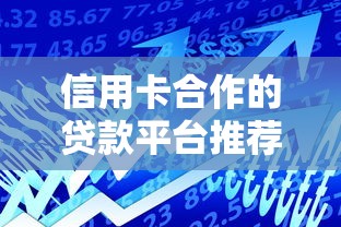 信用卡合作的贷款平台推荐：高额度低利率借贷攻略