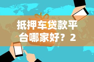 抵押车贷款平台哪家好？2023年靠谱推荐及避坑指南
