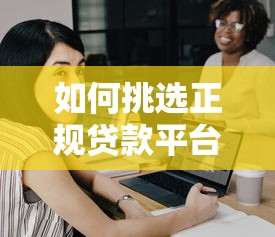 如何挑选正规贷款平台？10大靠谱渠道及避坑指南