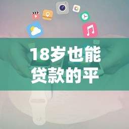 18岁也能贷款的平台有哪些？最新推荐及申请攻略