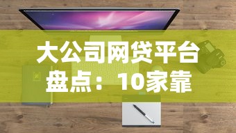 大公司网贷平台盘点：10家靠谱借款渠道推荐