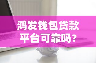 鸿发钱包贷款平台可靠吗？真实用户评测+避坑指南