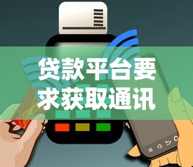 贷款平台要求获取通讯录的5大原因及用户须知
